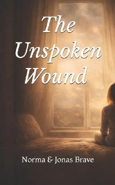 The Unspoken Wound by Jonas Brave, Norma Brave