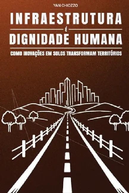 Infraestrutura que Transforma: Como inovação em solos, sustentabilidade e gestão estratégica geram desenvolvimento econômico e dignidade social by Yan Chiozzo Pereira