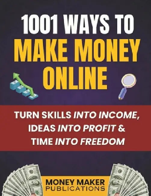1001 Ways to Make Money Online: Turn Skills into Income, Ideas into Profit & Time into Freedom by Money Maker Publications