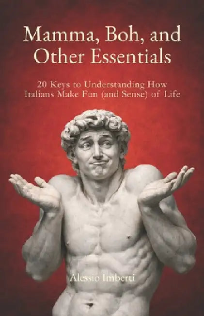 Mamma, Boh, and Other Essentials: 20 Keys to Understanding How Italians Make Fun (and Sense) of Life by Alessio Imberti