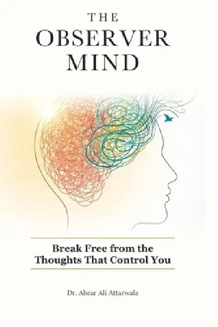 The Observer Mind: Break Free from the Thoughts That Control You by Abrar Ali Attarwala