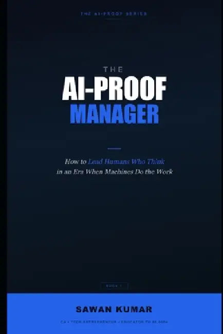 The AI-Proof Manager: How to Lead Humans Who Think in an Era When Machines Do the Work by Sawan Kumar