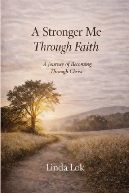 A Stronger Me Through Faith: A Journey of Becoming Through Christ by Linda Lok