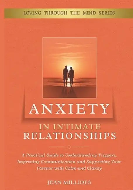 Anxiety in Intimate Relationships: A Practical Guide to Understanding Triggers, Improving Communication and Supporting Your Partner with Calm and Clar by Jean Millides