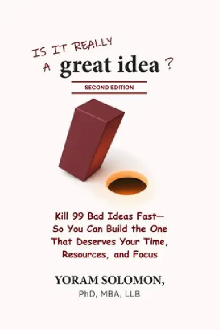 Is it really a Great Idea?: Kill 99 Bad Ideas Fast-So You Can Build The One That Deserves Your Time, Resources, and Focus (2nd Edition) by Yoram Solomon