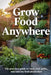 Grow Food Anywhere: The Practical Guide to Backyard, Patio, and Balcony Food Production by Samuel Hawthorne