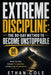 Extreme Discipline: The 90-Day Method to Become Unstoppable: Master Your Mind, Eliminate Procrastination, and Build a High-Performance Life by Ethan Cole