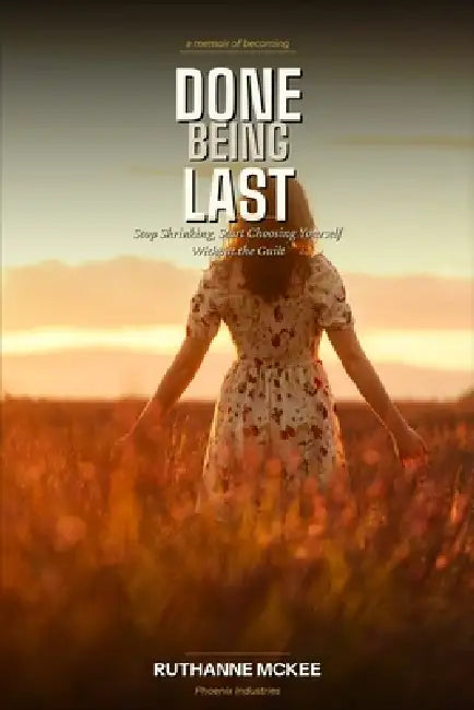 Done Being Last: Stop Shrinking, Start Choosing Yourself Without the Guilt by Ruthanne McKee