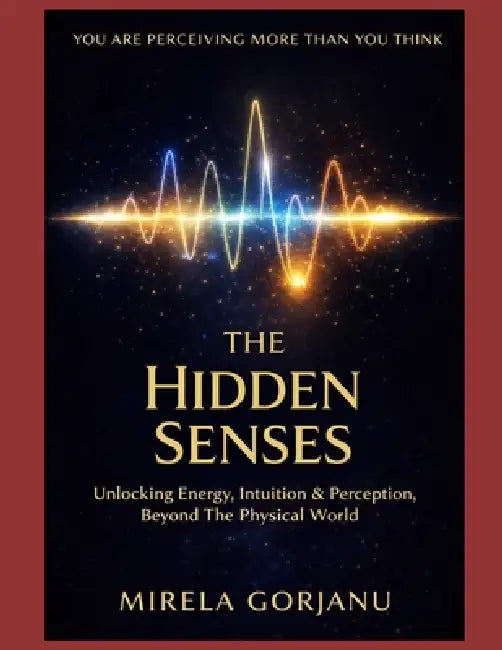 The Hidden Senses Handbook: Unlocking Intuition, Energy & Perception, Beyond the Physical World by Mirela Gorjanu