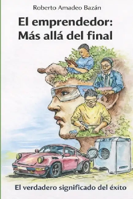 El emprendedor: Más allá del final: El verdadero significado del éxito by Roberto Amadeo Bazán