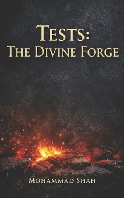 Tests: the divine forge: Building Strength through challenge by Mohammad Shah