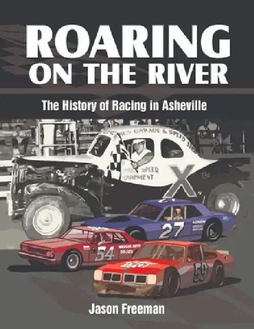 Roaring on the River: History of Stock Car Racing in WNC by Jason Freeman