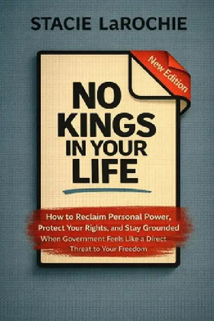 No Kings in Your Life: How to Reclaim Personal Power, Protect Your Rights, and Stay Grounded When Government Feels Like a Direct Threat to Your Freedo by Stacie Larochie