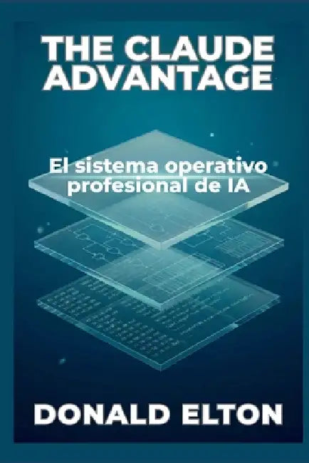The Claude Advantage: El sistema operativo profesional de IA by Donald Elton