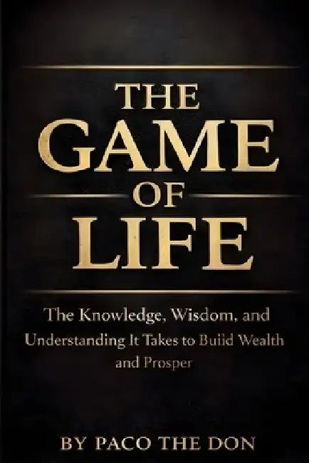 The Game Of Life: The Knowledge, Wisdom and Understanding It Takes to Build Wealth and Prosper by Balal Choudhary, Paco The Don