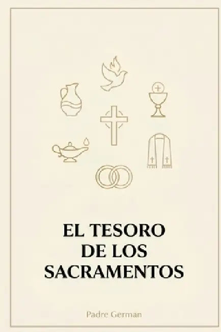 El Tesoro de los Sacramentos: Guía católica para entender, amar y vivir los 7 signos de la gracia en tu vida. by Padre German