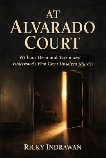 At Alvarado Court: William Desmond Taylor and Hollywood's First Great Unsolved Murder by Ricky Indrawan