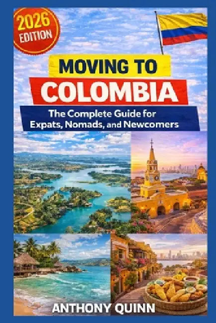 Moving to Colombia: The Complete Guide for Expats, Nomads, and Newcomers by Anthony Quinn