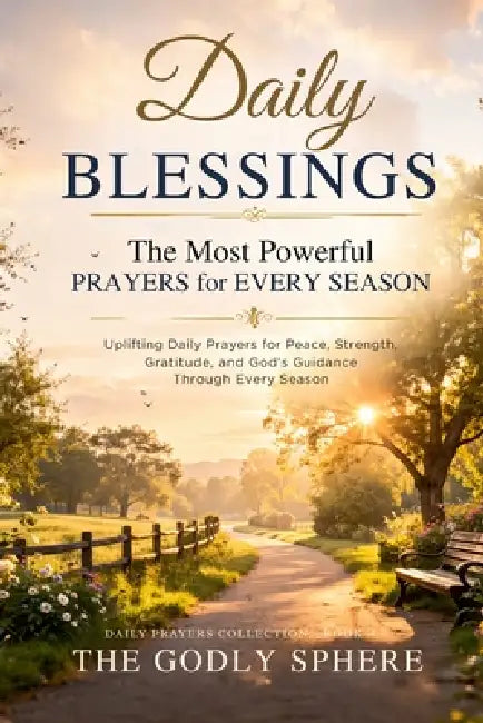 Daily Blessings: The Most Powerful Prayers for Every Season: Uplifting Daily Prayers for Peace, Strength, Gratitude, and God's Guidance Through Every by The Godly Sphere