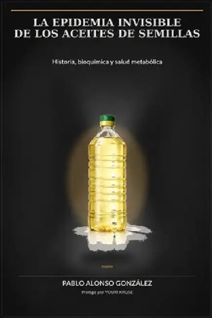 La epidemia invisible de los aceites de semillas: Historia, bioquímica y salud metabólica by Youri Kruse, Pablo Alonso González