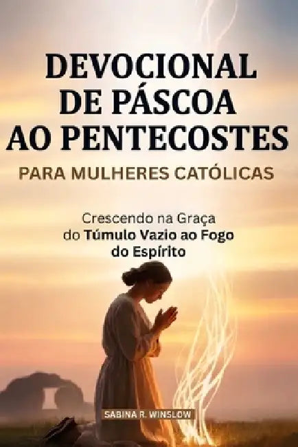 Devocional De Páscoa Ao Pentecostes Para Mulheres Católicas: Crescendo na Graça do Túmulo Vazio ao Fogo do Espírito by Sabina Rose Winslow
