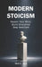 Modern Stoicism: The 120-Day Stoic Guide to Master Your Mind, Eliminate Anxiety, Build Discipline, and Take Control of Your Life by Mark A. Jager