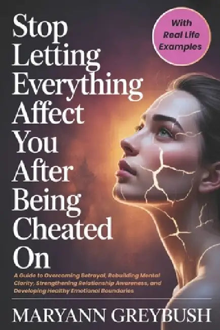 Stop Letting Everything Affect You After Being Cheated On: A Guide to Overcoming Betrayal, Rebuilding Mental Clarity, Strengthening Relationship Aware by Maryann Greybush