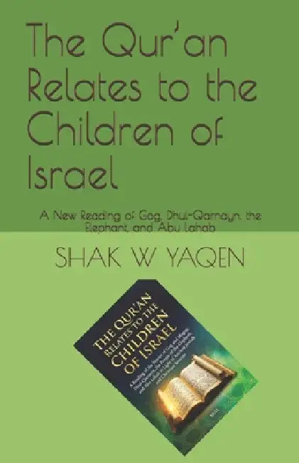 The Qur'an Relates to the Children of Israel: A New Reading of Gog, Dhul-Qarnayn, the Elephant, and Abu Lahab by Shak Yaqen, Mohamed Abd El Raheem