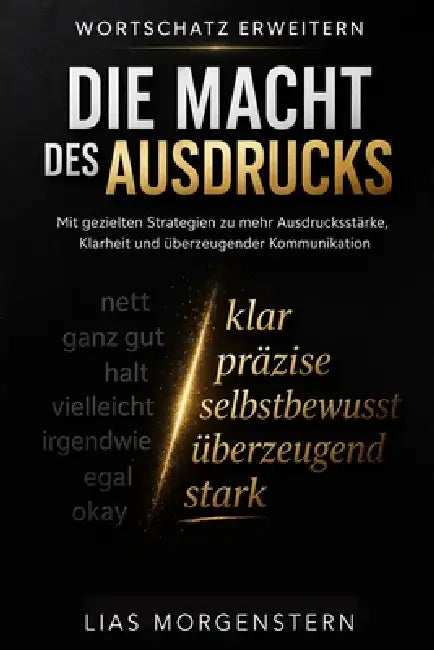 Wortschatz erweitern - Die Macht des Ausdrucks: Mit gezielten Strategien zu mehr Ausdrucksstärke, Klarheit und überzeugender Kommunikation by Lias Morgenstern