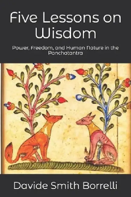 Five Lessons on Wisdom: Power, Freedom, and Human Nature in the Panchatantra by Marella Reitani, Davide Smith Borrelli
