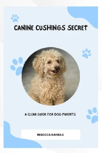 Canine cushings secret: a clear guide for dog parents by Rebecca Daniels