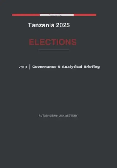 Tanzania 2025 Elections: Governance & Analytical Briefing - Volume 9 by Rutashubanyuma Nestory