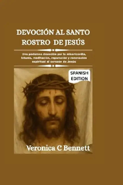 Devoción al Santo Rostro de Jesús: Una poderosa devoción por la misericordia, letanía, meditación, reparación y renovación espiritual al corazón de Je by Veronica C. Bennett