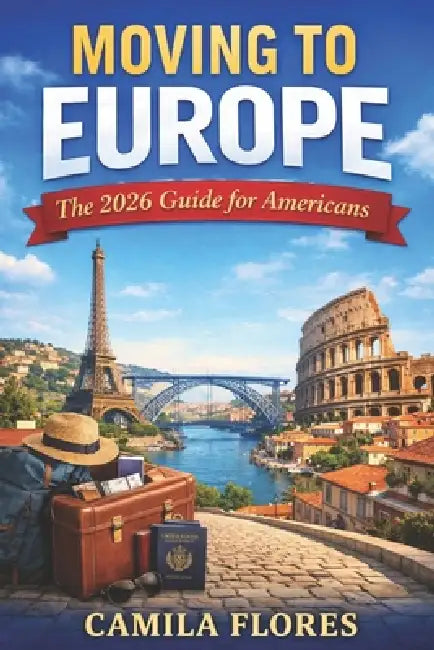 Moving to Europe: The 2026 Guide for Americans: A Practical Step-by-Step Guide to Visas, Cost of Living, Housing, Taxes, and Life in Europe by Camila Flores