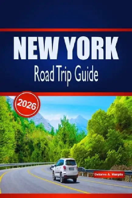 NEW YORK Road Trip Guide 2026: Practical Planning, Budget-Friendly and Must-See Stops for Visitors Exploring the United States by Car by Delores A. Murphy