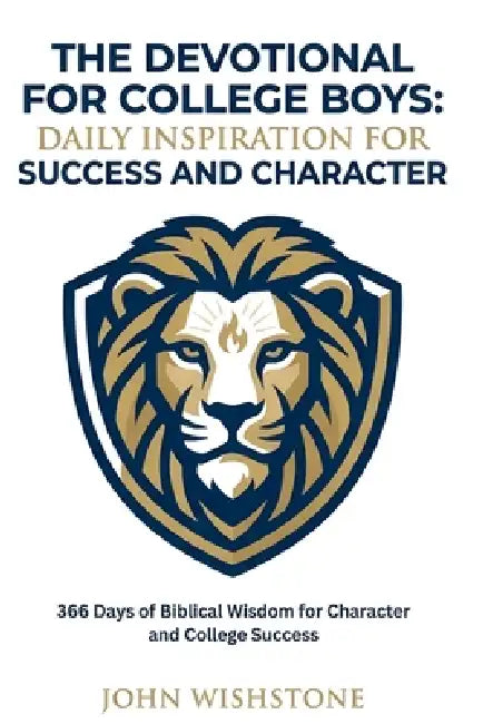 The Devotional For College Boys: Daily Inspiration For Success And Character: 366 Days of Biblical Wisdom for Character and College Success by John Wishstone