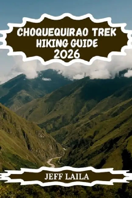 Choquequirao Trek Hiking Guide 2026: Your Ultimate Adventure to Peru's Remote Inca Ruins, Cloud Forest Trails & High-Altitude Andean Treks by Jeff Laila