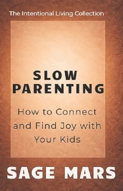 Slow Parenting: How to Connect and Find Joy With Your Kids by Sage Mars