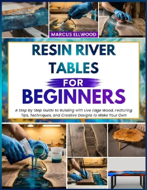 Resin River Tables for Beginners: A Step by Step Guide to Building with Live Edge Wood, Featuring Tips, Techniques, and Creative Designs to Make Your by Marcus Ellwood