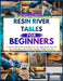 Resin River Tables for Beginners: A Step by Step Guide to Building with Live Edge Wood, Featuring Tips, Techniques, and Creative Designs to Make Your by Marcus Ellwood