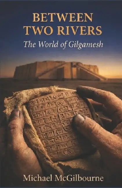 Between Two Rivers: The World of Gilgamesh by Michael McGilbourne