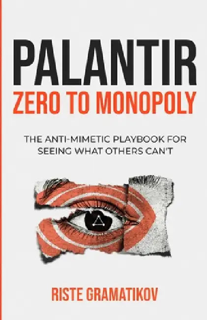 Palantir: Zero to Monopoly: The Anti-Mimetic Playbook for Seeing What Others Can't by Riste Gramatikov