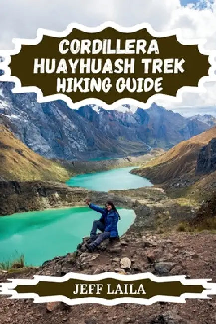 Cordillera Huayhuash Trek Hiking Guide: Your Essential Companion to Peru's Remote Andes, Multi-Day Treks & Iconic Peaks 2026 by Jeff Laila