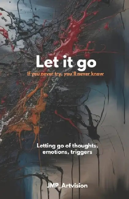 Let it go - If you never try, you'll never know: Letting go of thoughts, emotions, triggers ! Journalbook- self-helpbook, overthinkingbook, mindfulnes by Jochen Piontek, Jmp Artvision