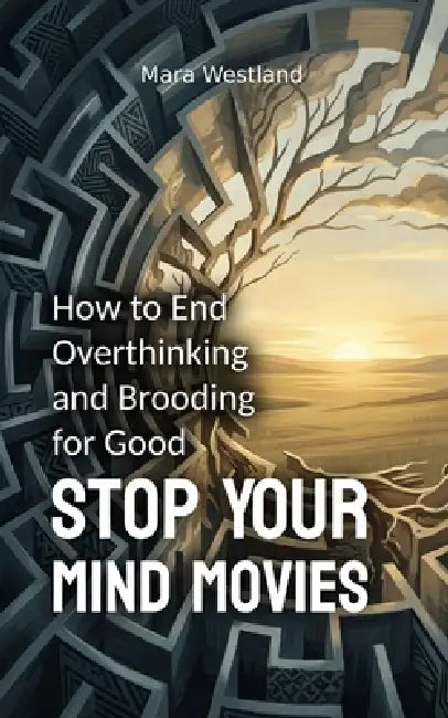 Stop Your Mind Movies: How to End Overthinking and Brooding for Good by Mara Westland