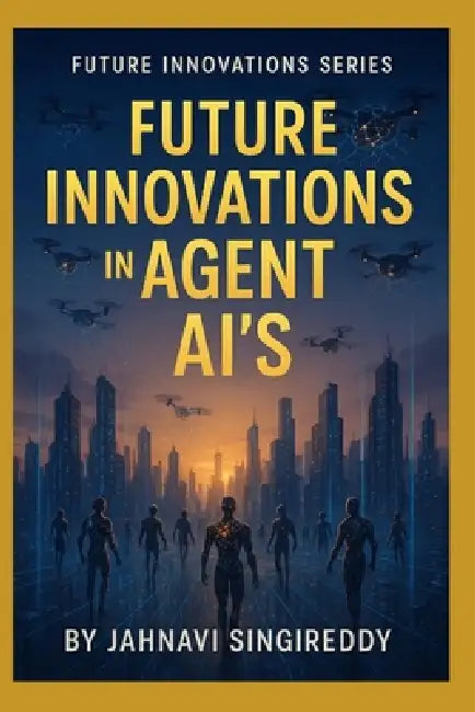 Future Innovations in Agent AI's: 225 Agent AI Innovations by Jahnavi Singireddy