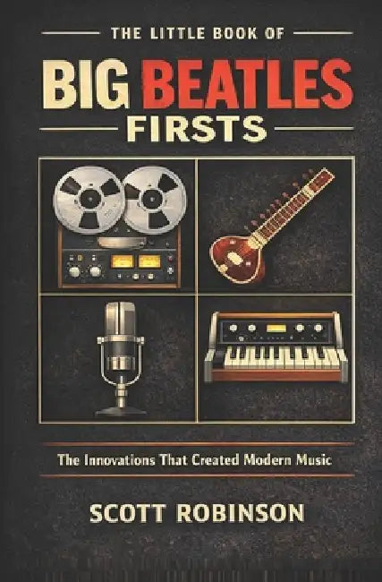 The Little Book of Big Beatles Firsts: The Innovations That Created Modern Music by Scott Robinson