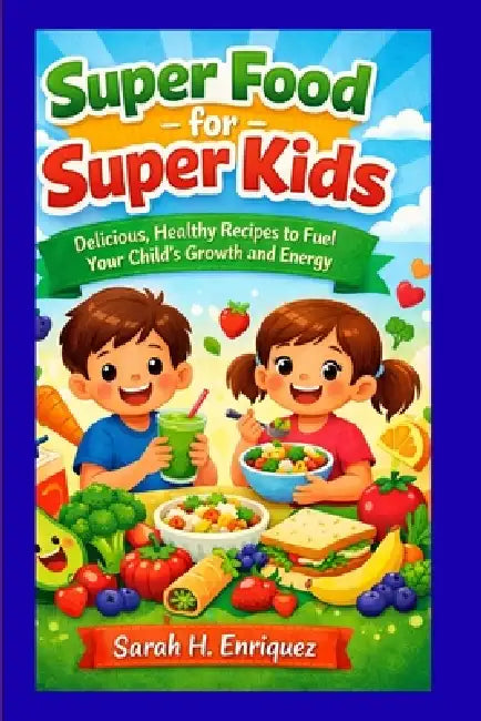 Super Food for Super Kids: Delicious, Healthy Recipes to Fuel Your Child's Growth and Energy by Sarah H. Enriquez