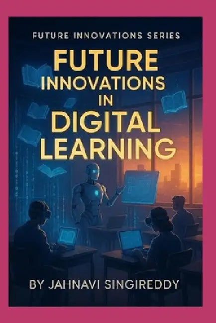 Future Innovations in Digital Learning: 225 Learning Revolution Innovations by Jahnavi Singireddy