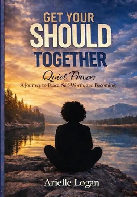 Get Your Should Together: Quiet Power: A Journey to Peace, Self-Worth, and Becoming by Arielle Logan